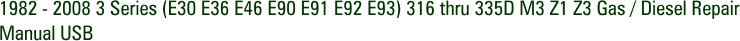 1982 - 2008 3 Series (E30 E36 E46 E90 E91 E92 E93) 316 thru 335D M3 Z1 Z3 Gas / Diesel Repair Manual USB