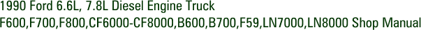 1990 Ford 6.6L, 7.8L Diesel Engine Truck F600,F700,F800,CF6000-CF8000,B600,B700,F59,LN7000,LN8000 Shop Manual