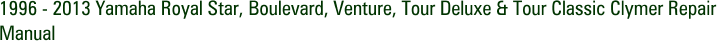 1996 - 2013 Yamaha Royal Star, Boulevard, Venture, Tour Deluxe & Tour Classic Clymer Repair Manual