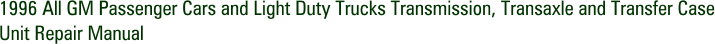1996 All GM Passenger Cars and Light Duty Trucks Transmission, Transaxle and Transfer Case Unit Repair Manual