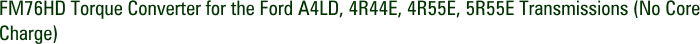 FM76HD Torque Converter for the Ford A4LD, 4R44E, 4R55E, 5R55E Transmissions (No Core Charge)