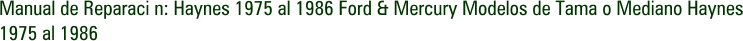 Manual de Reparaci n: Haynes 1975 al 1986 Ford & Mercury Modelos de Tama o Mediano Haynes 1975 al 1986