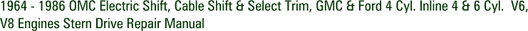 1964 - 1986 OMC Electric Shift, Cable Shift & Select Trim, GMC & Ford 4 Cyl. Inline 4 & 6 Cyl.  V6, V8 Engines Stern Drive Repair Manual
