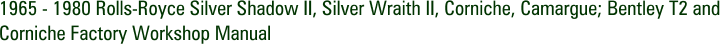 1965 - 1980 Rolls-Royce Silver Shadow II, Silver Wraith II, Corniche, Camargue; Bentley T2 and Corniche Factory Workshop Manual