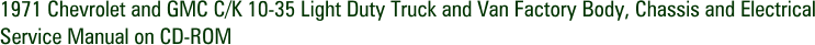 1971 Chevrolet and GMC C/K 10-35 Light Duty Truck and Van Factory Body, Chassis and Electrical Service Manual on CD-ROM