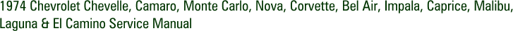 1974 Chevrolet Chevelle, Camaro, Monte Carlo, Nova, Corvette, Bel Air, Impala, Caprice, Malibu, Laguna & El Camino Service Manual