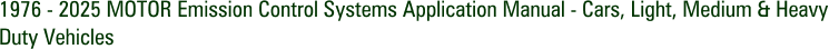 1976 - 2025 MOTOR Emission Control Systems Application Manual - Cars, Light, Medium & Heavy Duty Vehicles