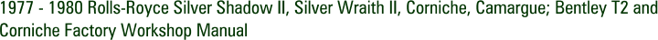 1977 - 1980 Rolls-Royce Silver Shadow II, Silver Wraith II, Corniche, Camargue; Bentley T2 and Corniche Factory Workshop Manual