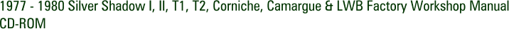 1977 - 1980 Silver Shadow I, II, T1, T2, Corniche, Camargue & LWB Factory Workshop Manual CD-ROM