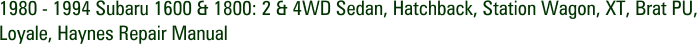 1980 - 1994 Subaru 1600 & 1800: 2 & 4WD Sedan, Hatchback, Station Wagon, XT, Brat PU, Loyale, Haynes Repair Manual