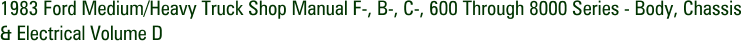 1983 Ford Medium/Heavy Truck Shop Manual F-, B-, C-, 600 Through 8000 Series - Body, Chassis & Electrical Volume D