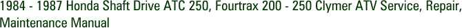 1984 - 1987 Honda Shaft Drive ATC 250, Fourtrax 200 - 250 Clymer ATV Service, Repair, Maintenance Manual
