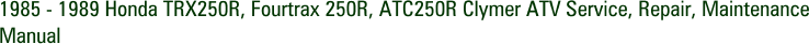 1985 - 1989 Honda TRX250R, Fourtrax 250R, ATC250R Clymer ATV Service, Repair, Maintenance Manual