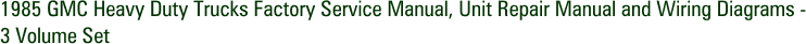 1985 GMC Heavy Duty Trucks Factory Service Manual, Unit Repair Manual and Wiring Diagrams - 3 Volume Set