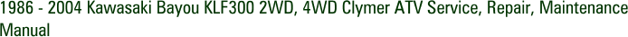 1986 - 2004 Kawasaki Bayou KLF300 2WD, 4WD Clymer ATV Service, Repair, Maintenance Manual