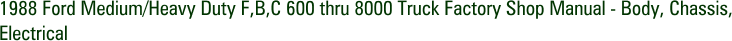 1988 Ford Medium/Heavy Duty F,B,C 600 thru 8000 Truck Factory Shop Manual - Body, Chassis, Electrical
