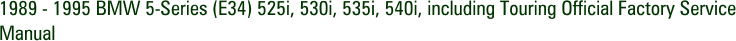 1989 - 1995 BMW 5-Series (E34) 525i, 530i, 535i, 540i, including Touring Official Factory Service Manual