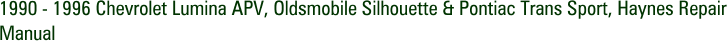 1990 - 1996 Chevrolet Lumina APV, Oldsmobile Silhouette & Pontiac Trans Sport, Haynes Repair Manual