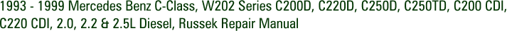 1993 - 1999 Mercedes Benz C-Class, W202 Series C200D, C220D, C250D, C250TD, C200 CDI, C220 CDI, 2.0, 2.2 & 2.5L Diesel, Russek Repair Manual