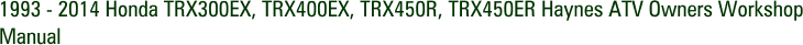 1993 - 2014 Honda TRX300EX, TRX400EX, TRX450R, TRX450ER Haynes ATV Owners Workshop Manual