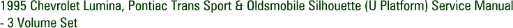1995 Chevrolet Lumina, Pontiac Trans Sport & Oldsmobile Silhouette (U Platform) Service Manual - 3 Volume Set