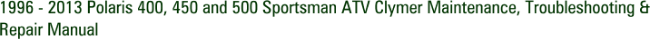 1996 - 2013 Polaris 400, 450 and 500 Sportsman ATV Clymer Maintenance, Troubleshooting & Repair Manual