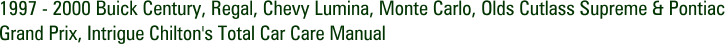 1997 - 2000 Buick Century, Regal, Chevy Lumina, Monte Carlo, Olds Cutlass Supreme & Pontiac Grand Prix, Intrigue Chilton's Total Car Care Manual