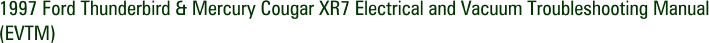 1997 Ford Thunderbird & Mercury Cougar XR7 Electrical and Vacuum Troubleshooting Manual (EVTM)
