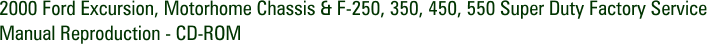 2000 Ford Excursion, Motorhome Chassis & F-250, 350, 450, 550 Super Duty Factory Service Manual Reproduction - CD-ROM