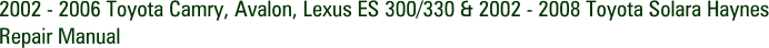 2002 - 2006 Toyota Camry, Avalon, Lexus ES 300/330 & 2002 - 2008 Toyota Solara Haynes Repair Manual