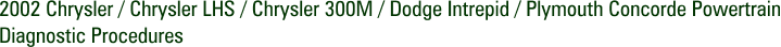 2002 Chrysler / Chrysler LHS / Chrysler 300M / Dodge Intrepid / Plymouth Concorde Powertrain Diagnostic Procedures