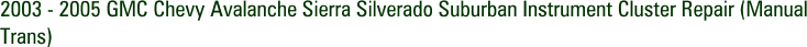 2003 - 2005 GMC Chevy Avalanche Sierra Silverado Suburban Instrument Cluster Repair (Manual Trans)
