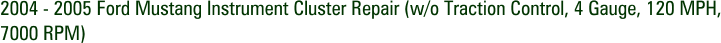2004 - 2005 Ford Mustang Instrument Cluster Repair (w/o Traction Control, 4 Gauge, 120 MPH, 7000 RPM)