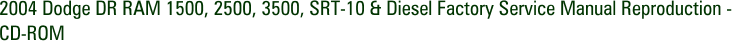 2004 Dodge DR RAM 1500, 2500, 3500, SRT-10 & Diesel Factory Service Manual Reproduction - CD-ROM
