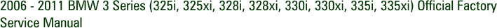 2006 - 2011 BMW 3 Series (325i, 325xi, 328i, 328xi, 330i, 330xi, 335i, 335xi) Official Factory Service Manual