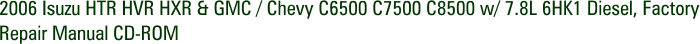 2006 Isuzu HTR HVR HXR & GMC / Chevy C6500 C7500 C8500 w/ 7.8L 6HK1 Diesel, Factory Repair Manual CD-ROM
