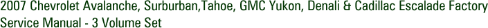 2007 Chevrolet Avalanche, Surburban,Tahoe, GMC Yukon, Denali & Cadillac Escalade Factory Service Manual - 3 Volume Set