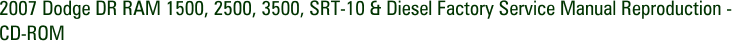 2007 Dodge DR RAM 1500, 2500, 3500, SRT-10 & Diesel Factory Service Manual Reproduction - CD-ROM