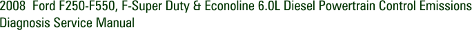 2008  Ford F250-F550, F-Super Duty & Econoline 6.0L Diesel Powertrain Control Emissions Diagnosis Service Manual