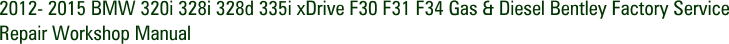 2012- 2015 BMW 320i 328i 328d 335i xDrive F30 F31 F34 Gas & Diesel Bentley Factory Service Repair Workshop Manual