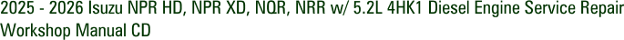 2025 - 2026 Isuzu NPR HD, NPR XD, NQR, NRR w/ 5.2L 4HK1 Diesel Engine Service Repair Workshop Manual CD