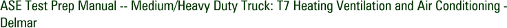 ASE Test Prep Manual -- Medium/Heavy Duty Truck: T7 Heating Ventilation and Air Conditioning - Delmar