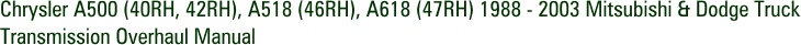 Chrysler A500 (40RH, 42RH), A518 (46RH), A618 (47RH) 1988 - 2003 Mitsubishi & Dodge Truck Transmission Overhaul Manual