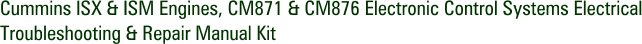 Cummins ISX & ISM Engines, CM871 & CM876 Electronic Control Systems Electrical Troubleshooting & Repair Manual Kit