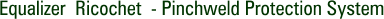 Equalizer Ricochet - Pinchweld Protection System