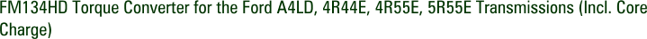 FM134HD Torque Converter for the Ford A4LD, 4R44E, 4R55E, 5R55E Transmissions (Incl. Core Charge)