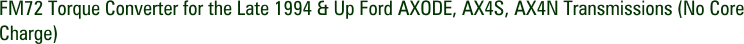 FM72 Torque Converter for the Late 1994 & Up Ford AXODE, AX4S, AX4N Transmissions (No Core Charge)