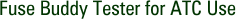 Fuse Buddy Tester for ATC Use