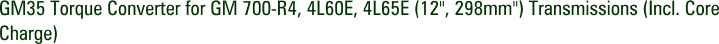 GM35 Torque Converter for GM 700-R4, 4L60E, 4L65E (12", 298mm") Transmissions (Incl. Core Charge)