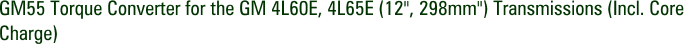 GM55 Torque Converter for the GM 4L60E, 4L65E (12", 298mm") Transmissions (Incl. Core Charge)